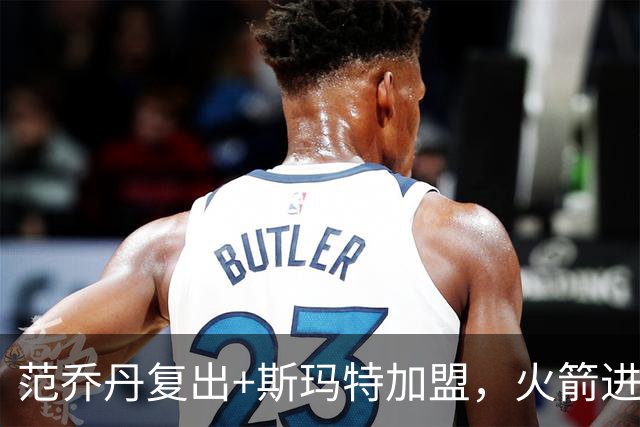 范乔丹复出+斯玛特加盟，火箭进攻要变样