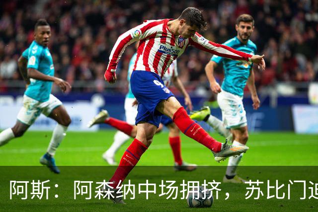 阿斯：阿森纳中场拥挤，苏比门迪争主力位
